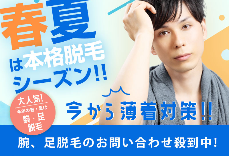 春夏は本格脱毛シーズン!!　大人気！今年の春・夏は腕・足脱毛！今から薄着対策!!　腕、足脱毛のお問い合わせ殺到中！
